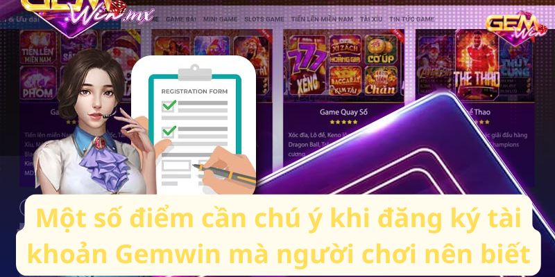 Một số điểm cần chú ý khi đăng ký tài khoản Gemwin mà người chơi nên biết