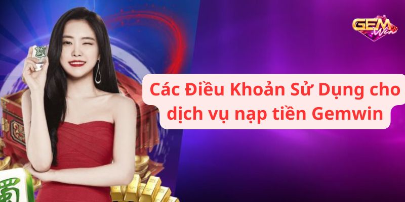 Các Điều Khoản Sử Dụng cho dịch vụ nạp tiền Gemwin