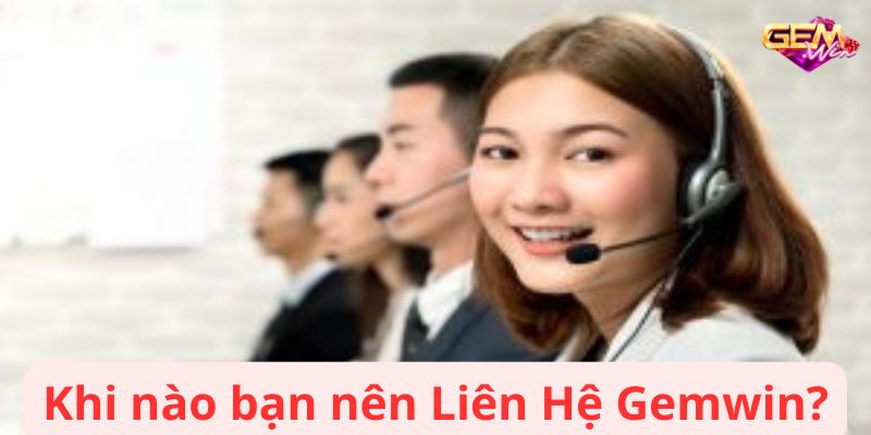 Khi nào bạn nên Liên Hệ Gemwin?