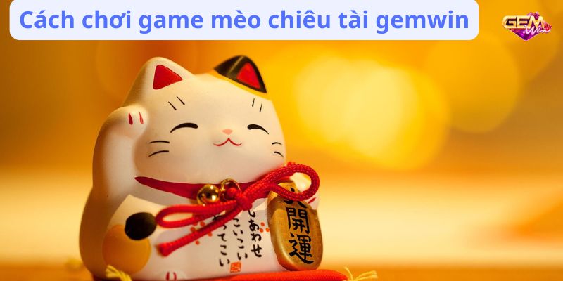 Cách chơi game mèo chiêu tài gemwin